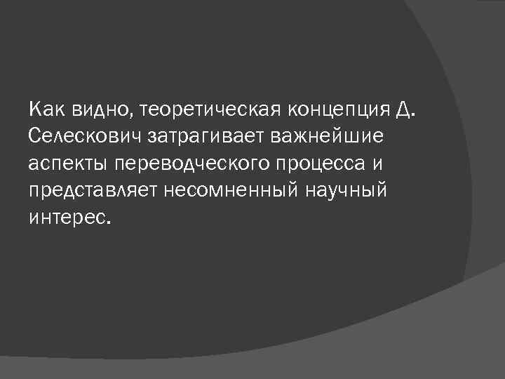 Как видно, теоретическая концепция Д. Селескович затрагивает важнейшие аспекты переводческого процесса и представляет несомненный