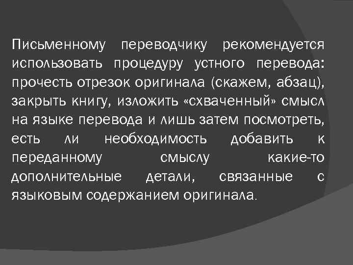 Письменному переводчику рекомендуется использовать процедуру устного перевода: прочесть отрезок оригинала (скажем, абзац), закрыть книгу,