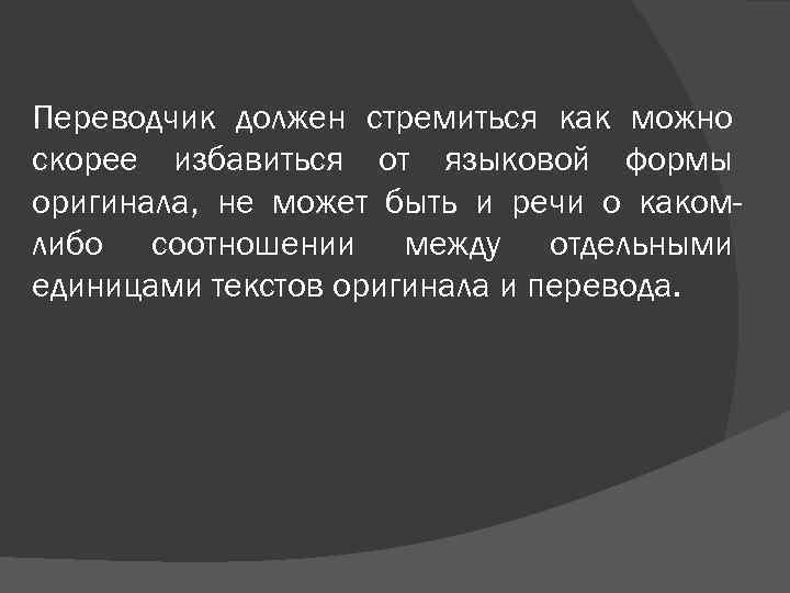 Переводчик должен стремиться как можно скорее избавиться от языковой формы оригинала, не может быть