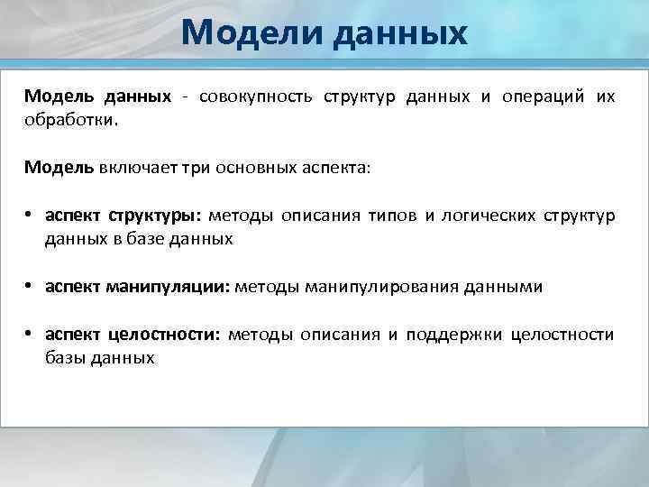 Модели данных Модель данных - совокупность структур данных и операций их обработки. Модель включает