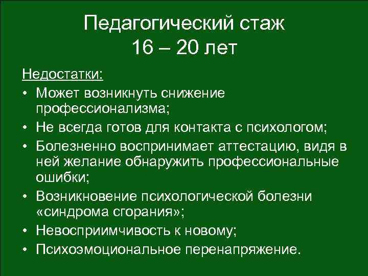 Педагогический стаж 16 – 20 лет Недостатки: • Может возникнуть снижение профессионализма; • Не