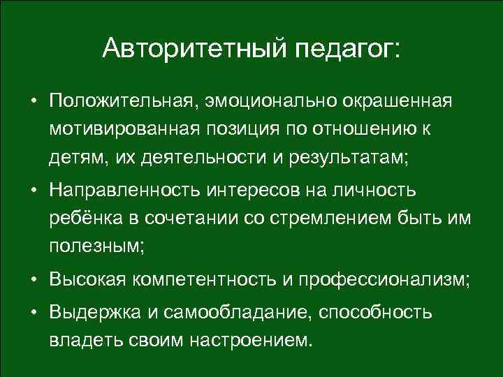 Авторитетный педагог: • Положительная, эмоционально окрашенная мотивированная позиция по отношению к детям, их деятельности