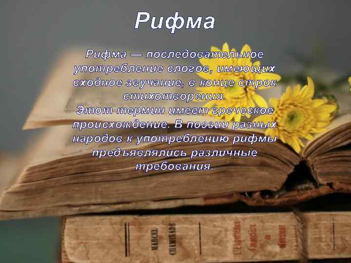 Рифма — последовательное употребление слогов, имеющих сходное звучание, в конце строк стихотворения. Этот термин