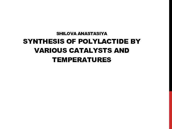SHILOVA ANASTASIYA SYNTHESIS OF POLYLACTIDE BY VARIOUS CATALYSTS AND TEMPERATURES 