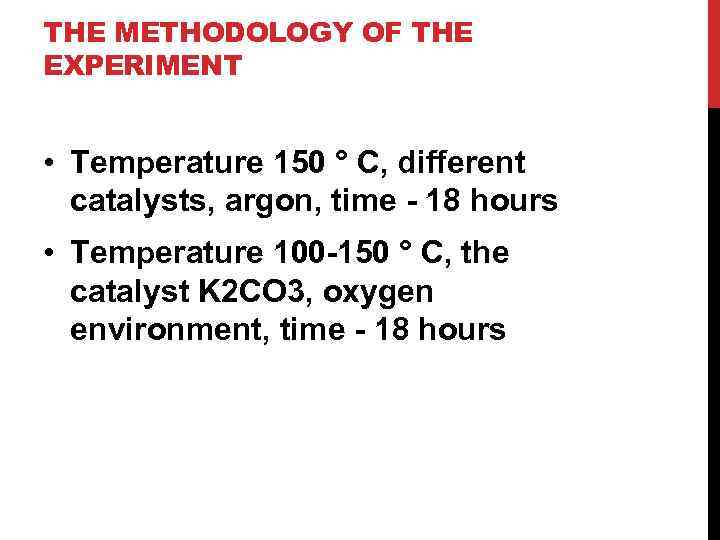 THE METHODOLOGY OF THE EXPERIMENT • Temperature 150 ° C, different catalysts, argon, time