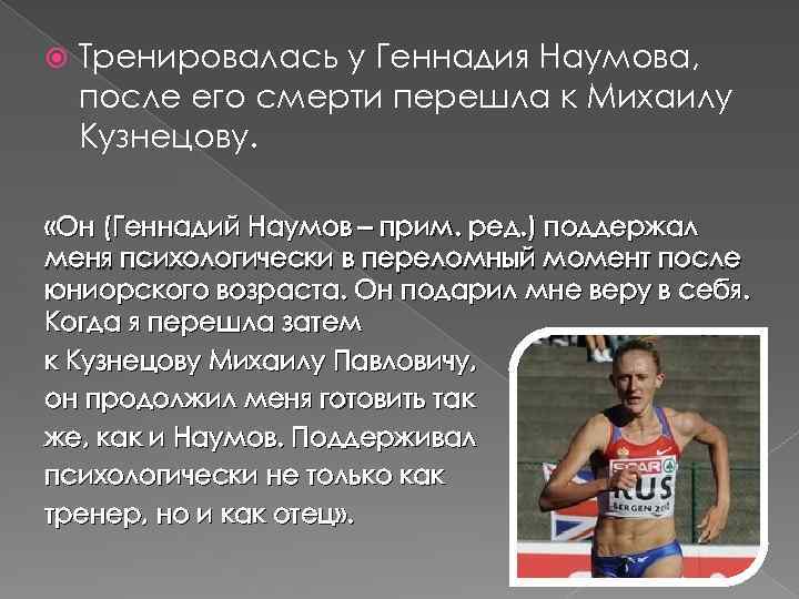  Тренировалась у Геннадия Наумова, после его смерти перешла к Михаилу Кузнецову. «Он (Геннадий