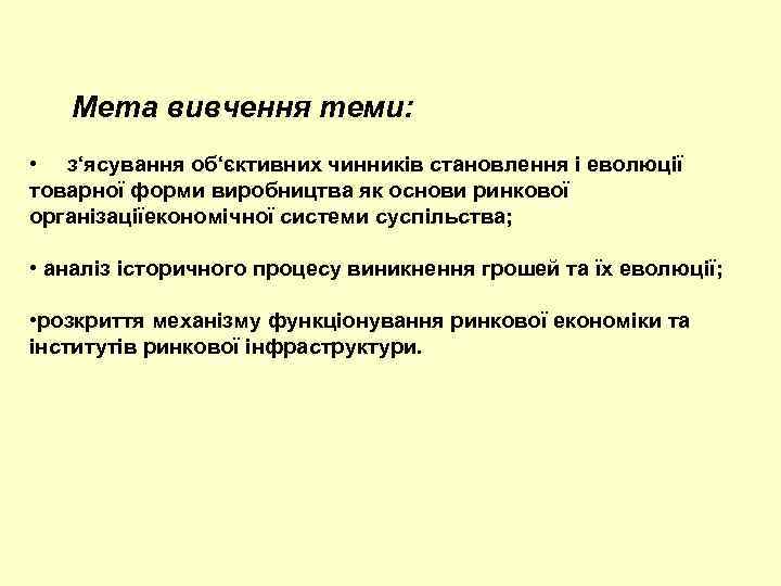 Мета вивчення теми: • з‘ясування об‘єктивних чинників становлення і еволюції товарної форми виробництва як