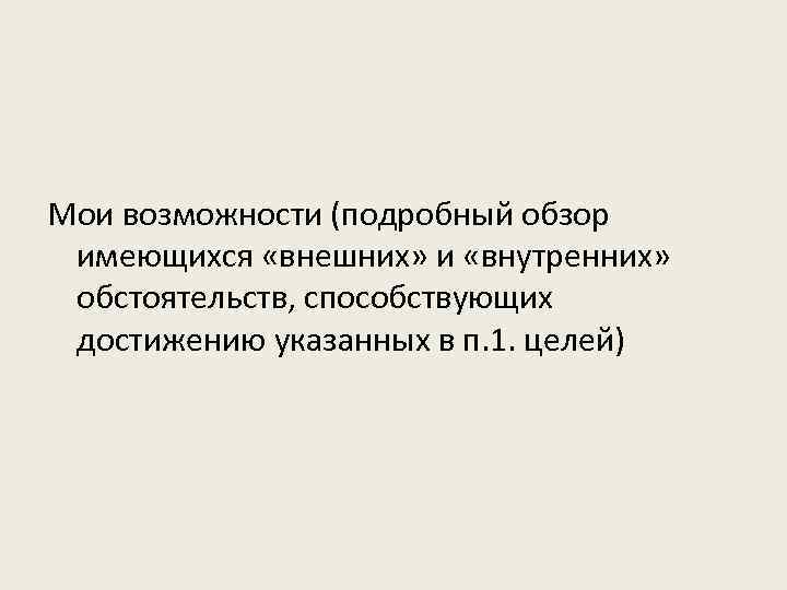 Мои возможности (подробный обзор имеющихся «внешних» и «внутренних» обстоятельств, способствующих достижению указанных в п.