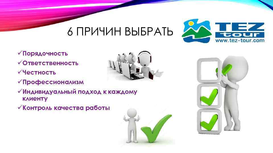 6 ПРИЧИН ВЫБРАТЬ üПорядочность üОтветственность üЧестность üПрофессионализм üИндивидуальный подход к каждому клиенту üКонтроль качества