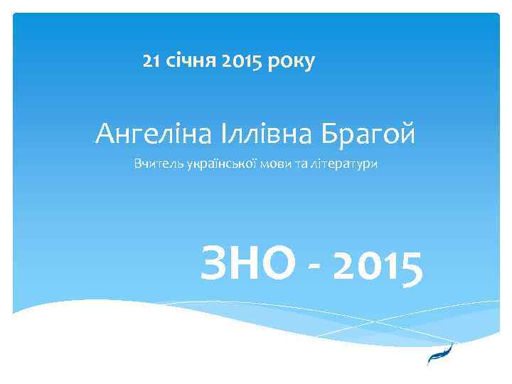 21 січня 2015 року Ангеліна Іллівна Брагой Вчитель української мови та літератури ЗНО -