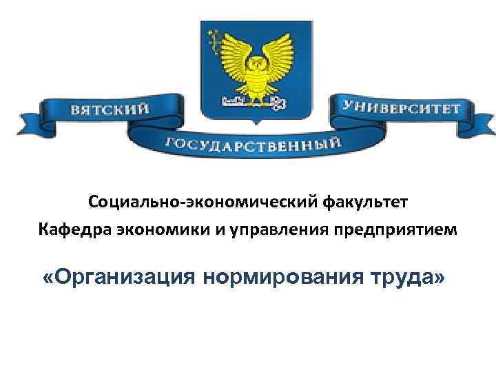 Социально-экономический факультет Кафедра экономики и управления предприятием «Организация нормирования труда» 