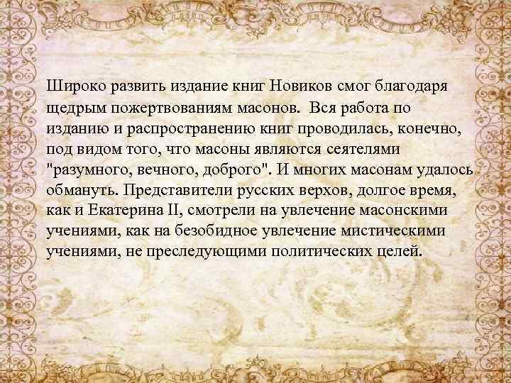 Широко развить издание книг Новиков смог благодаря щедрым пожертвованиям масонов. Вся работа по изданию