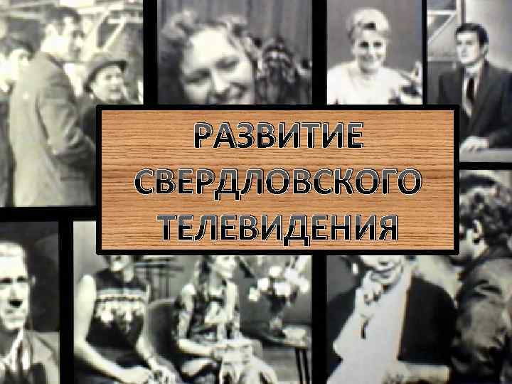 РАЗВИТИЕ СВЕРДЛОВСКОГО ТЕЛЕВИДЕНИЯ 