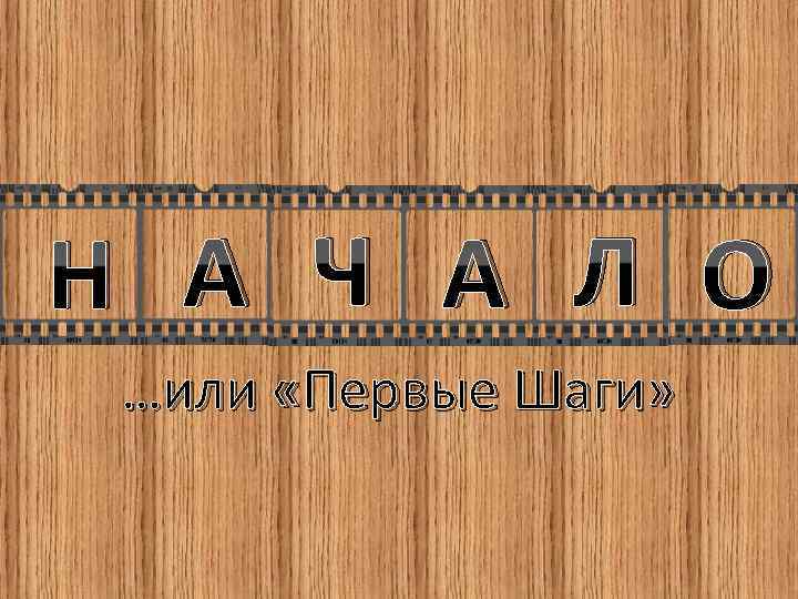 Н А Ч А Л О …или «Первые Шаги» 