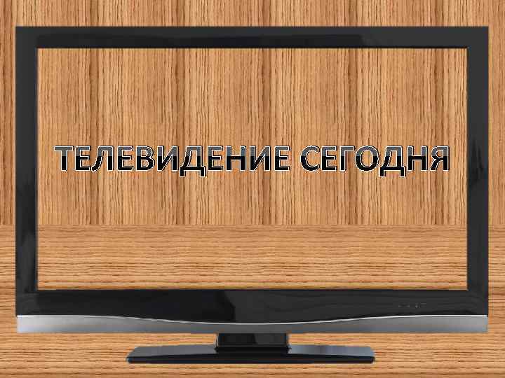 ТЕЛЕВИДЕНИЕ СЕГОДНЯ 