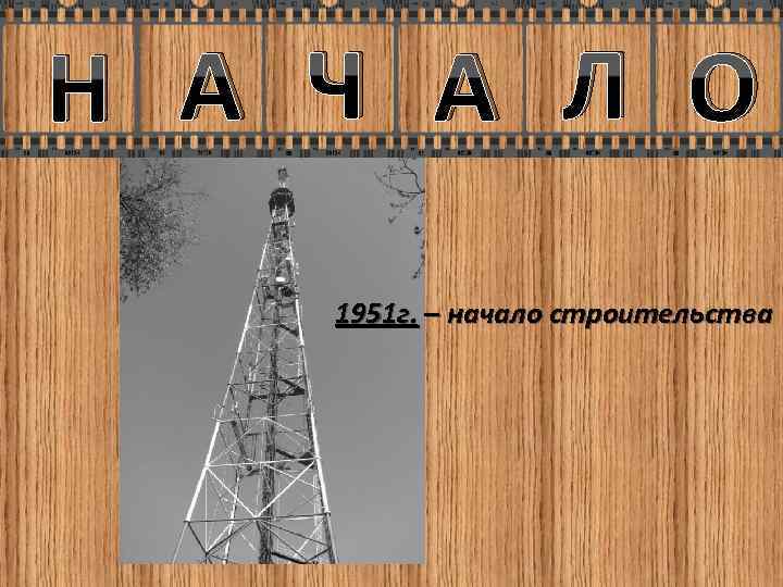 Н А Ч А Л О 1951 г. – начало строительства 