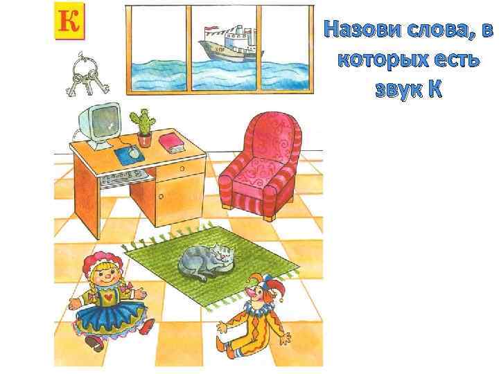 Назови слова, в которых есть звук К 
