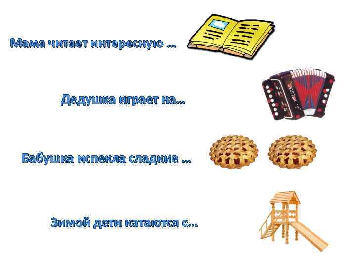 Мама читает интересную … Дедушка играет на… Бабушка испекла сладкие … Зимой дети катаются