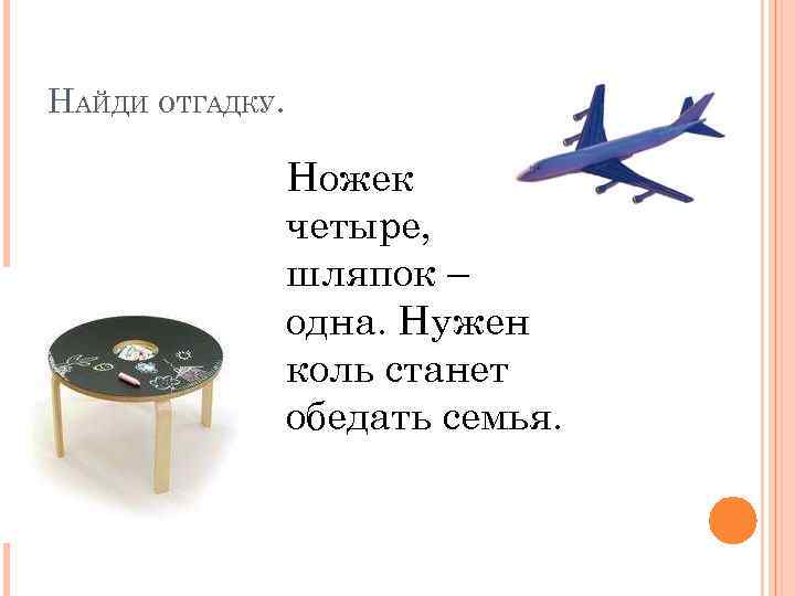 НАЙДИ ОТГАДКУ. Ножек четыре, шляпок – одна. Нужен коль станет обедать семья. 