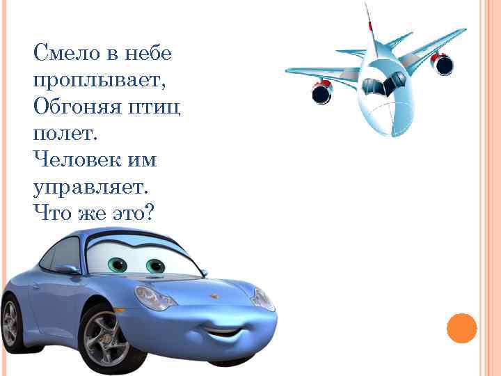Смело в небе проплывает, Обгоняя птиц полет. Человек им управляет. Что же это? 
