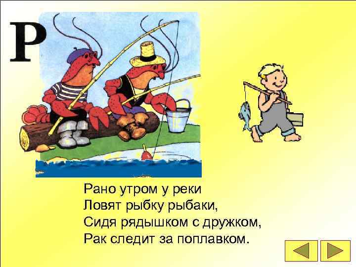 Рано утром у реки Ловят рыбку рыбаки, Сидя рядышком с дружком, Рак следит за