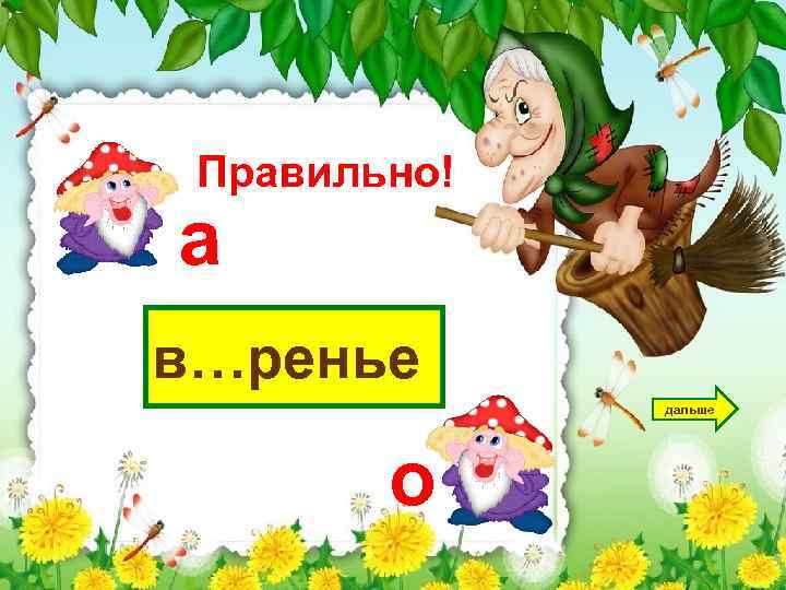 Правильно! а в…ренье дальше о 