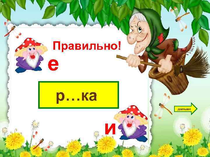 Правильно! е р…ка дальше и 