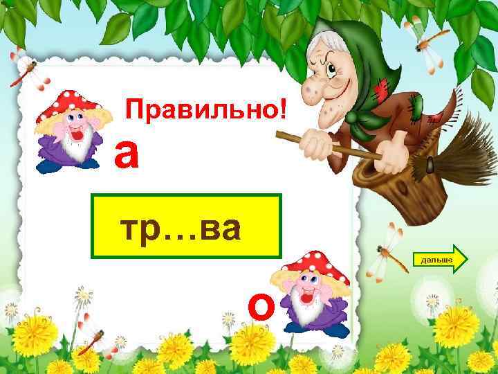 Правильно! а тр…ва дальше о 