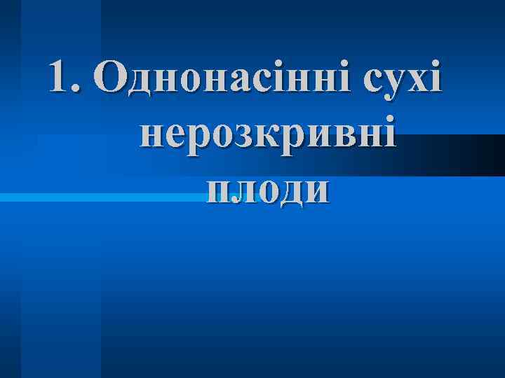 1. Однонасінні сухі нерозкривні плоди 