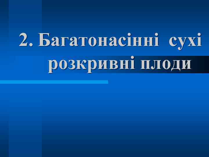 2. Багатонасінні сухі розкривні плоди 