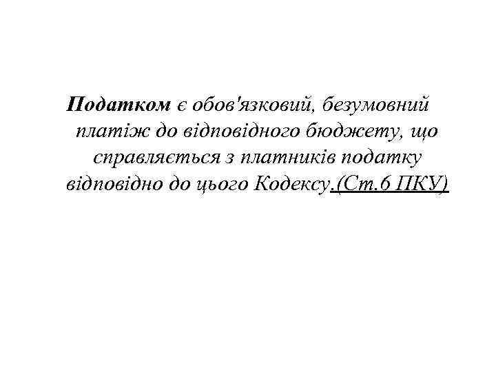 Податком є обов'язковий, безумовний платіж до відповідного бюджету, що справляється з платників податку відповідно