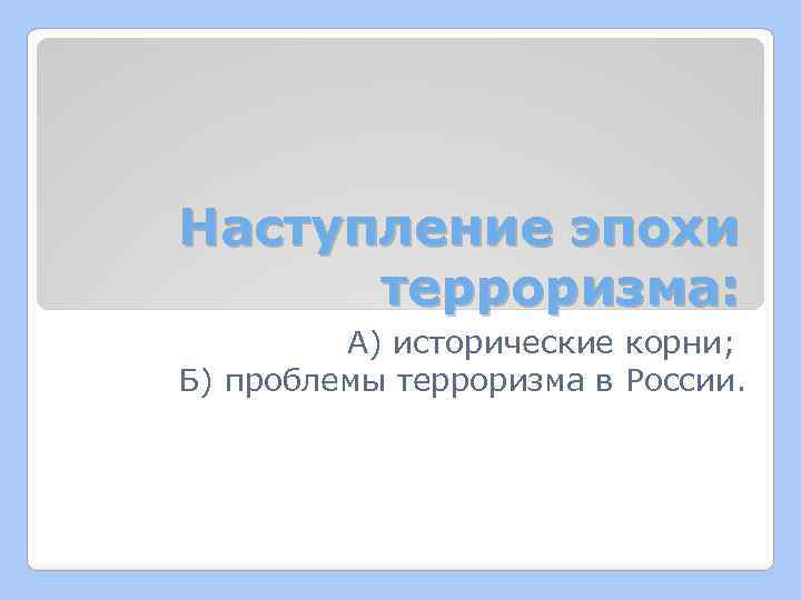 Наступление эпохи терроризма: А) исторические корни; Б) проблемы терроризма в России. 