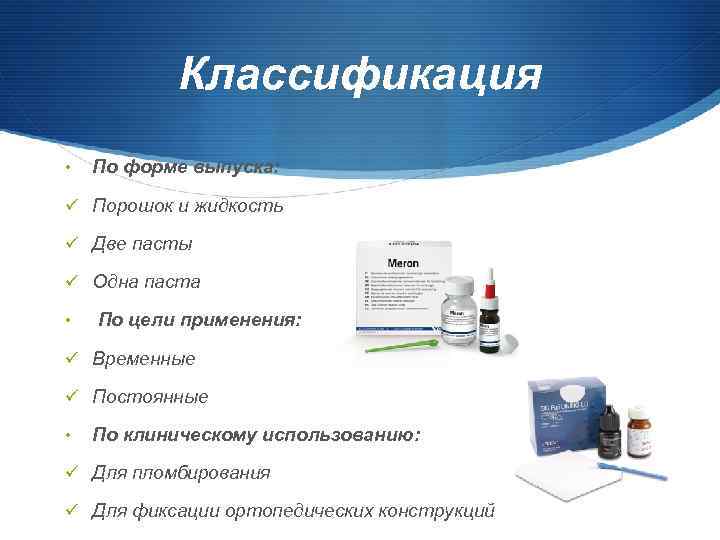 Классификация • По форме выпуска: ü Порошок и жидкость ü Две пасты ü Одна