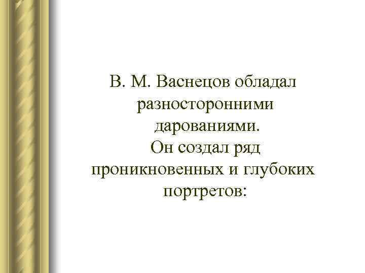 В. М. Васнецов обладал разносторонними дарованиями. Он создал ряд проникновенных и глубоких портретов: 