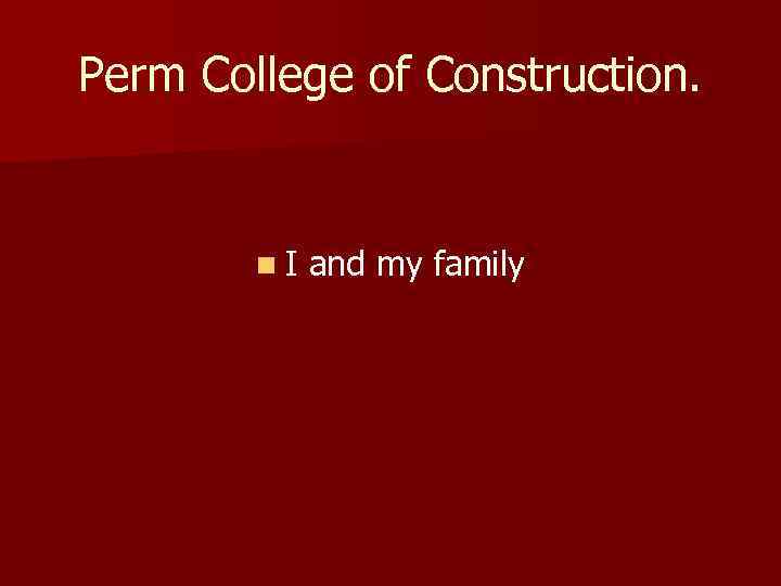 Perm College of Construction. n. I and my family 