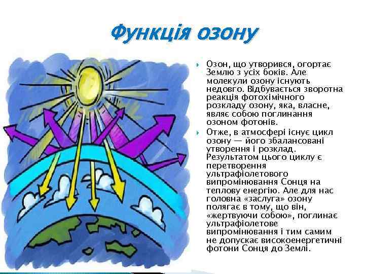 Функція озону Озон, що утворився, огортає Землю з усіх боків. Але молекули озону існують