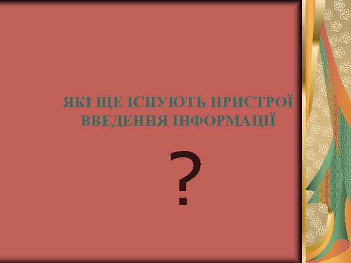 ЯКІ ЩЕ ІСНУЮТЬ ПРИСТРОЇ ВВЕДЕННЯ ІНФОРМАЦІЇ ? 