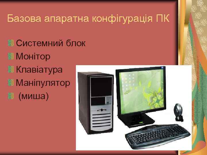 Базова апаратна конфігурація ПК Системний блок Монітор Клавіатура Маніпулятор (миша) 