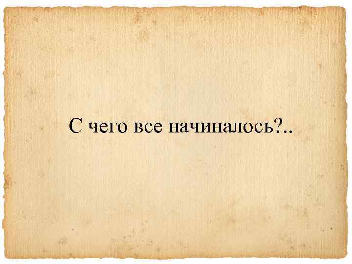 С чего все начиналось? . . 