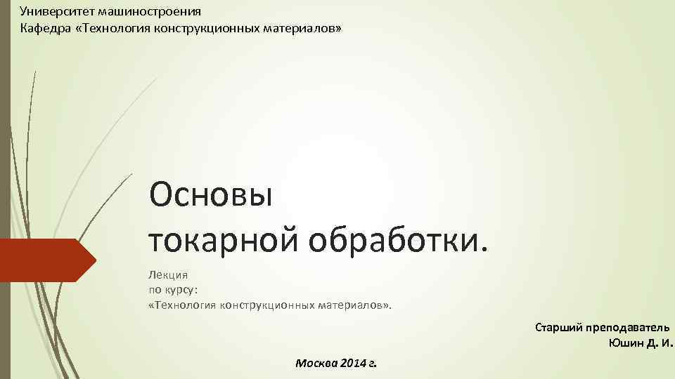 Университет машиностроения Кафедра «Технология конструкционных материалов» Основы токарной обработки. Лекция по курсу: «Технология конструкционных