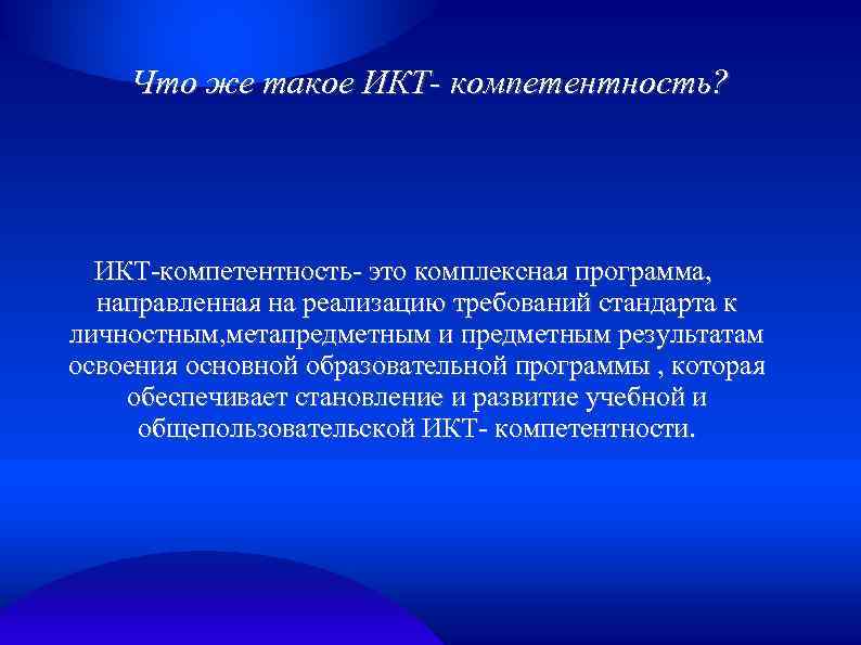 Что же такое ИКТ- компетентность? ИКТ-компетентность- это комплексная программа, направленная на реализацию требований стандарта