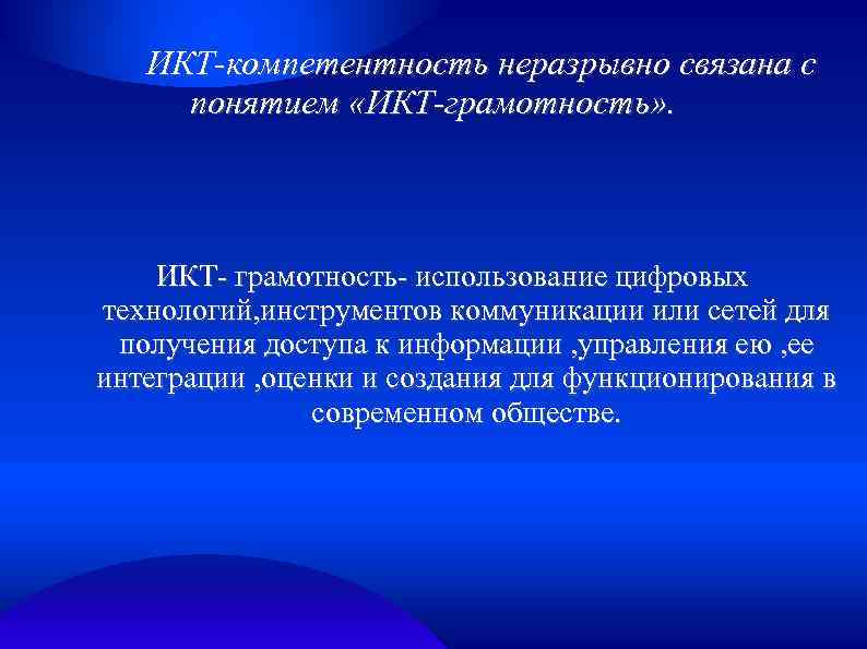 ИКТ-компетентность неразрывно связана с понятием «ИКТ-грамотность» . ИКТ- грамотность- использование цифровых технологий, инструментов коммуникации