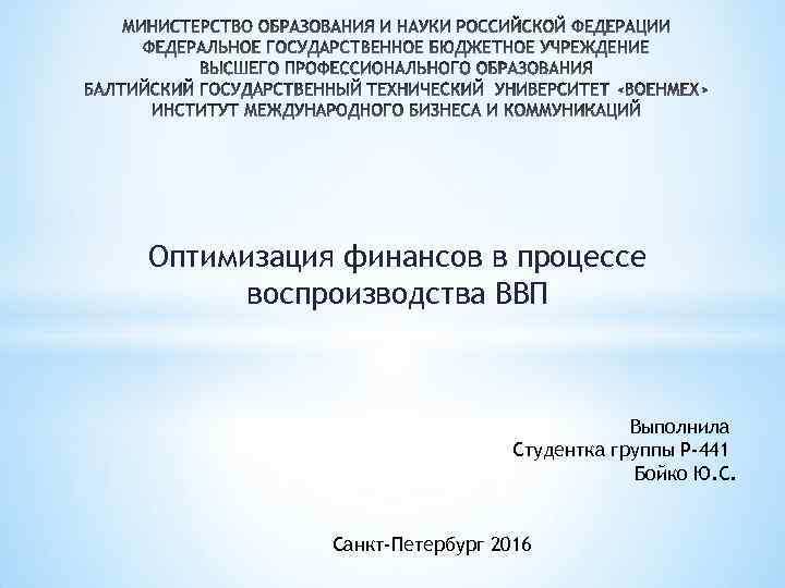 Оптимизация финансов в процессе воспроизводства ВВП Выполнила Студентка группы Р-441 Бойко Ю. С. Санкт-Петербург