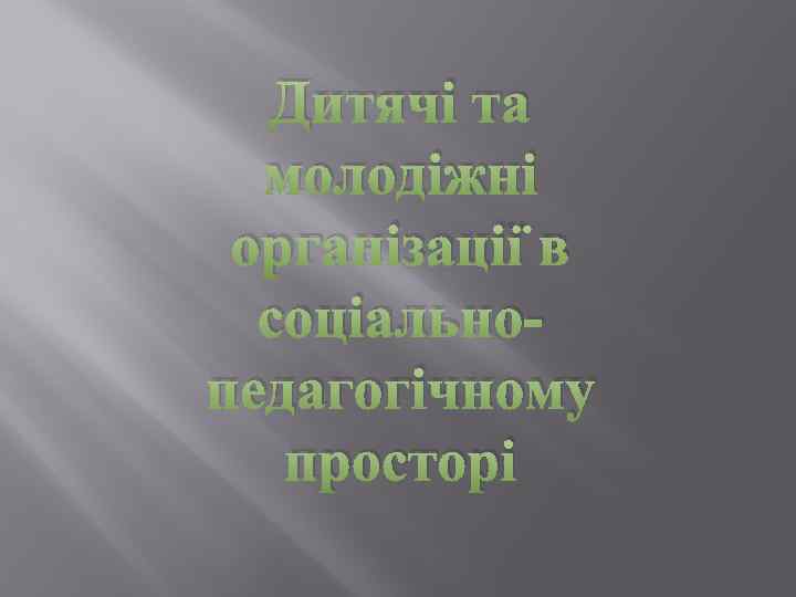 Дитячі та молодіжні організації в соціальнопедагогічному просторі 