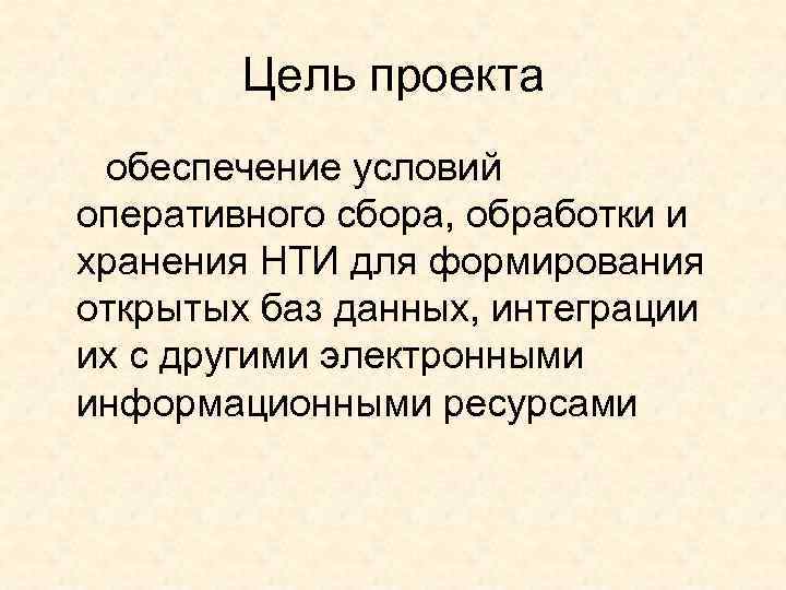 Цель проекта обеспечение условий оперативного сбора, обработки и хранения НТИ для формирования открытых баз