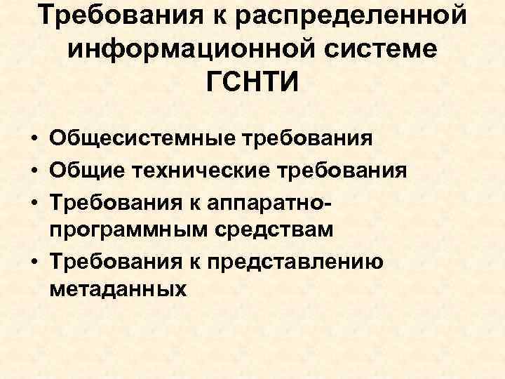 Требования к распределенной информационной системе ГСНТИ • Общесистемные требования • Общие технические требования •