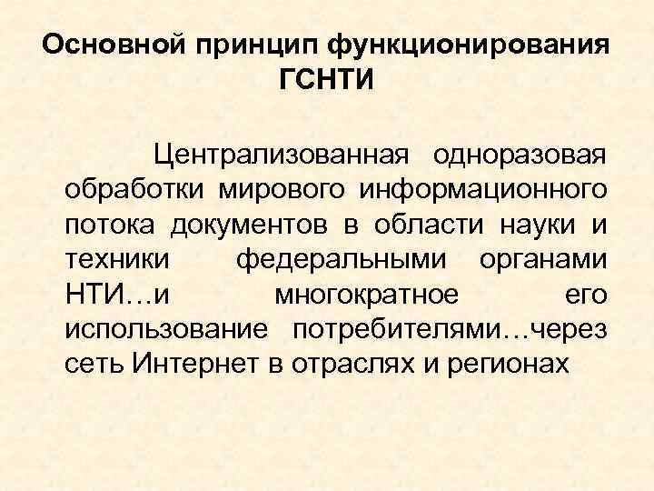 Основной принцип функционирования ГСНТИ Централизованная одноразовая обработки мирового информационного потока документов в области науки
