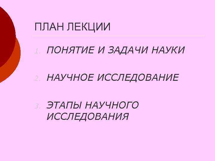 ПЛАН ЛЕКЦИИ 1. ПОНЯТИЕ И ЗАДАЧИ НАУКИ 2. НАУЧНОЕ ИССЛЕДОВАНИЕ 3. ЭТАПЫ НАУЧНОГО ИССЛЕДОВАНИЯ