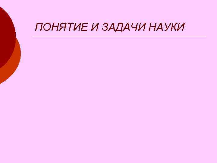 ПОНЯТИЕ И ЗАДАЧИ НАУКИ 