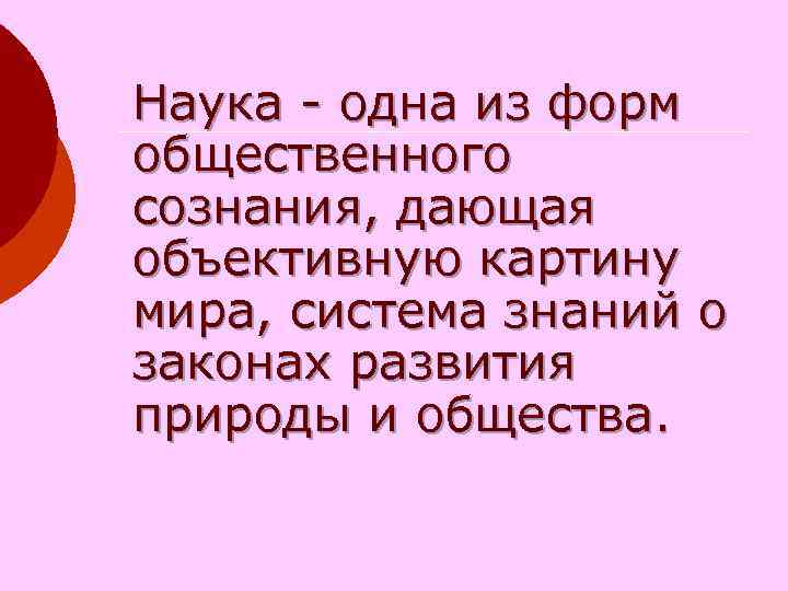 Наука - одна из форм общественного сознания, дающая объективную картину мира, система знаний о